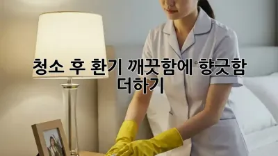 청소 후 환기: 깨끗함에 향긋함 더하기 ✨