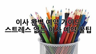 이사 완벽 예약 가이드 🚚💨 스트레스 없는 이사 예약 꿀팁