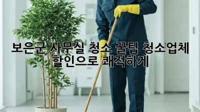 보은군 사무실 청소 꿀팁🍯! 청소업체 할인으로 쾌적하게✨