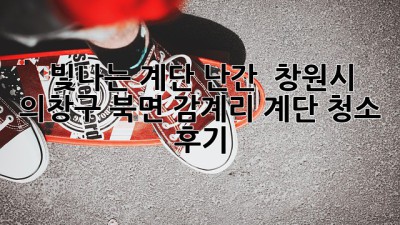 빛나는 계단 난간! ✨ 창원시 의창구 북면 감계리 계단 청소 후기