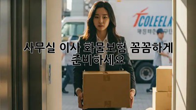 사무실 이사? 화물보험 꼼꼼하게 준비하세요!